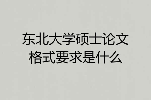 东北大学硕士论文格式要求是什么