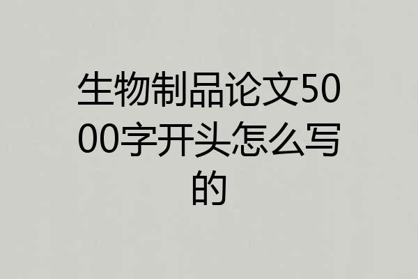 生物制品论文5000字开头怎么写的