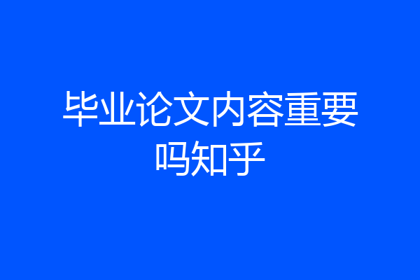 毕业论文内容重要吗知乎