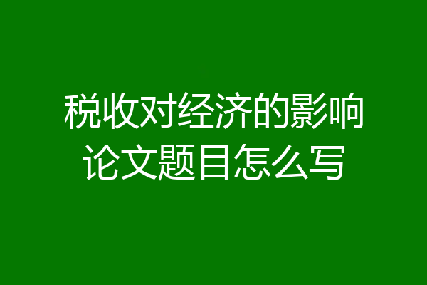 税收对经济的影响论文题目怎么写
