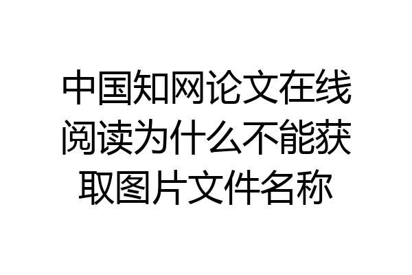 中国知网论文在线阅读为什么不能获取图片文件名称