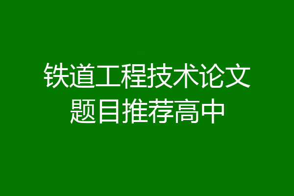 铁道工程技术论文题目推荐高中