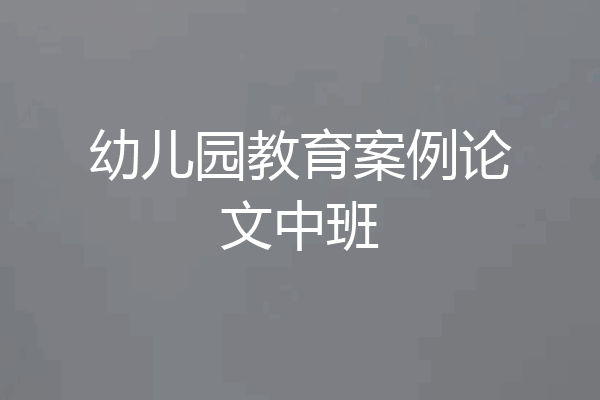 幼儿园教育案例论文中班