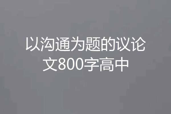 以沟通为题的议论文800字高中