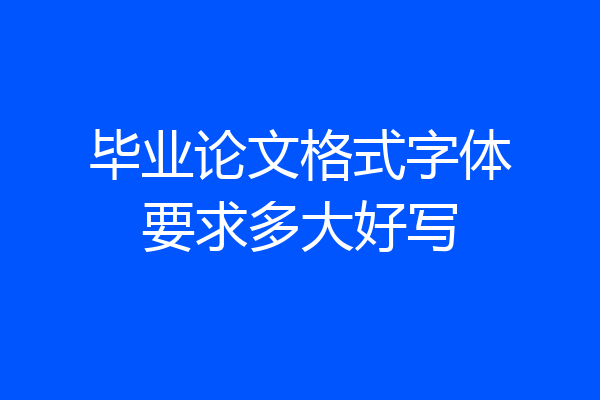 毕业论文格式字体要求多大好写