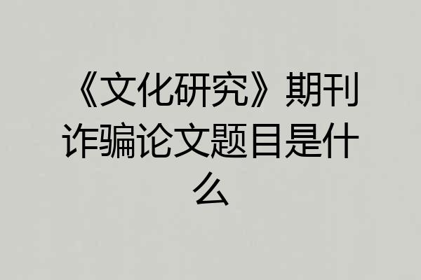 《文化研究》期刊诈骗论文题目是什么