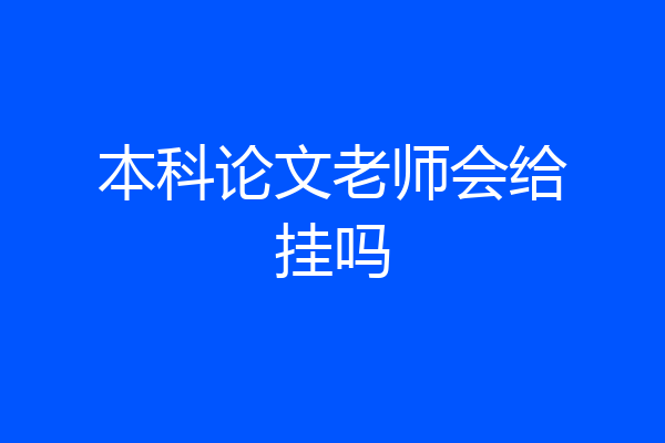 本科论文老师会给挂吗
