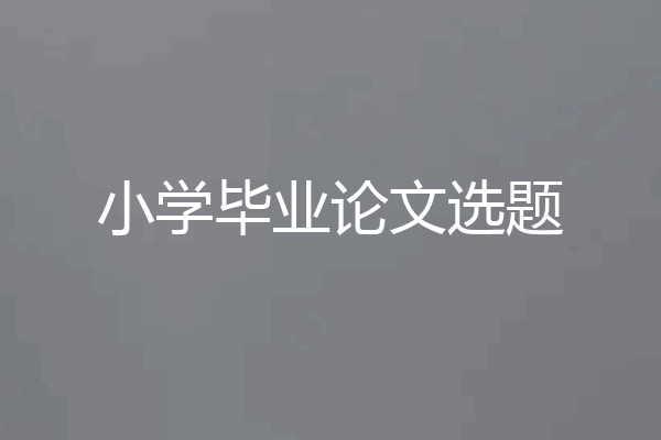 小学毕业论文选题