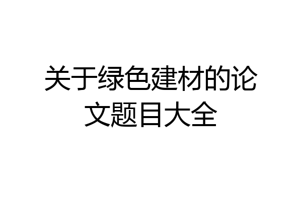 关于绿色建材的论文题目大全