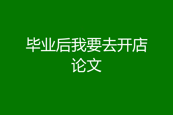 毕业后我要去开店论文