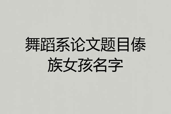舞蹈系论文题目傣族女孩名字