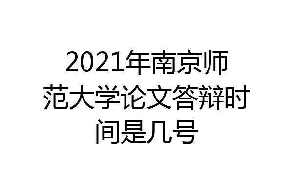 2021年南京师范大学论文答辩时间是几号