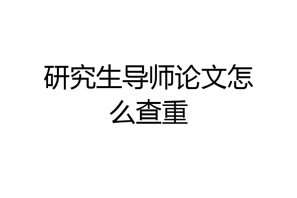 研究生导师论文怎么查重