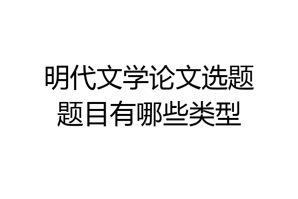 明代文学论文选题题目有哪些类型