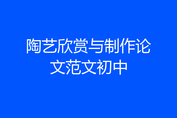 陶艺欣赏与制作论文范文初中