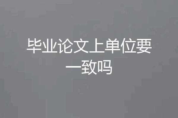 毕业论文上单位要一致吗