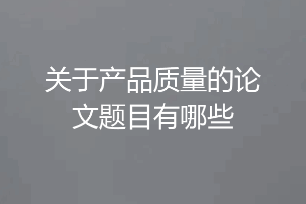 关于产品质量的论文题目有哪些