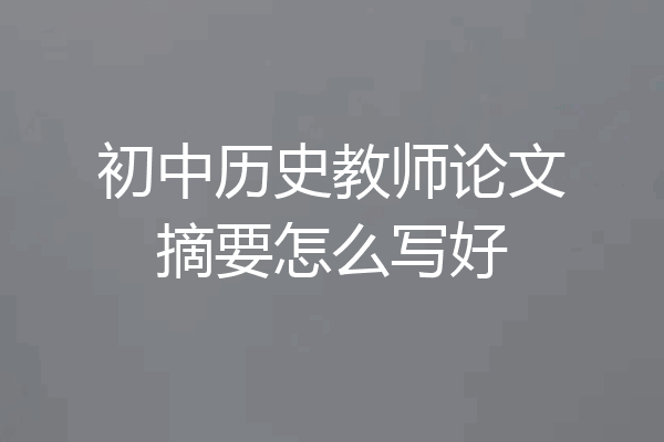 初中历史教师论文摘要怎么写好
