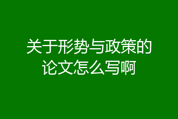 关于形势与政策的论文怎么写啊