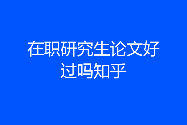在职研究生论文好过吗知乎