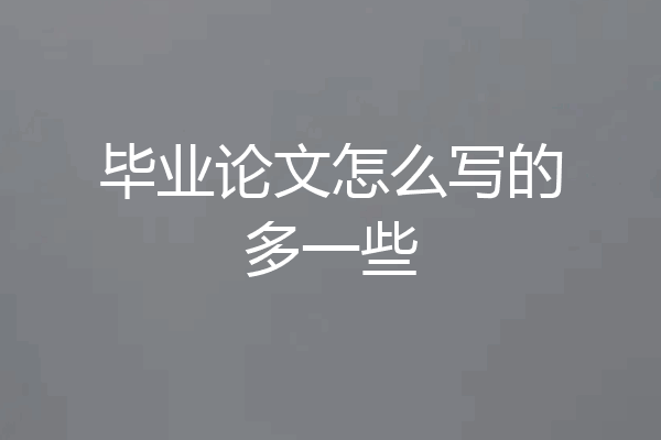 毕业论文怎么写的多一些