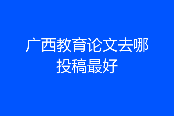 广西教育论文去哪投稿最好