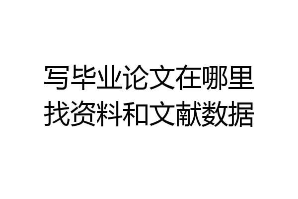 写毕业论文在哪里找资料和文献数据
