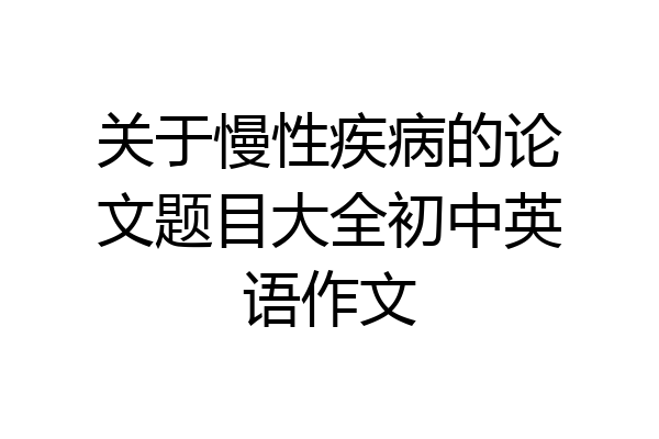 关于慢性疾病的论文题目大全初中英语作文
