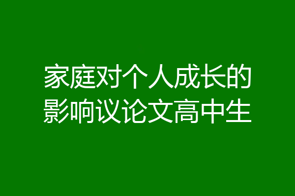 家庭对个人成长的影响议论文高中生