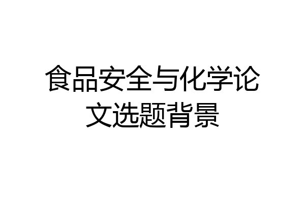食品安全与化学论文选题背景