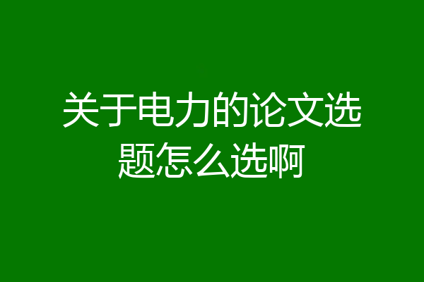 关于电力的论文选题怎么选啊