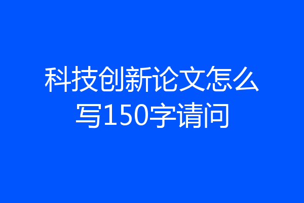 科技创新论文怎么写150字请问