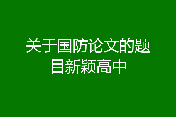关于国防论文的题目新颖高中