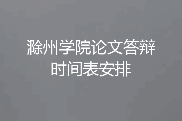 滁州学院论文答辩时间表安排