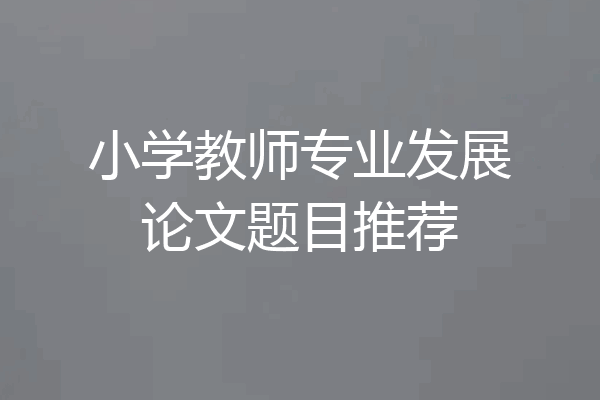 小学教师专业发展论文题目推荐