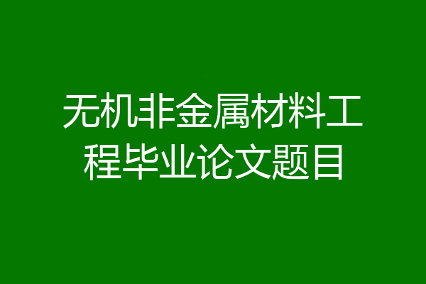 无机非金属材料工程毕业论文题目