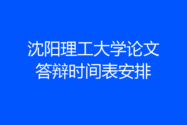 沈阳理工大学论文答辩时间表安排