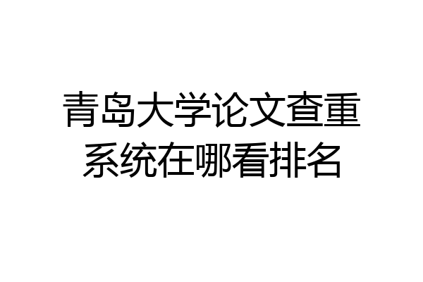 青岛大学论文查重系统在哪看排名
