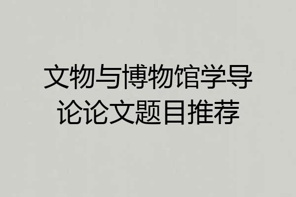 文物与博物馆学导论论文题目推荐