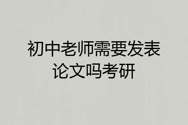 初中老师需要发表论文吗考研