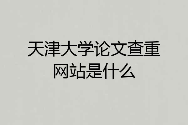 天津大学论文查重网站是什么