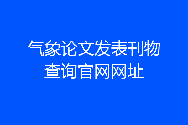 气象论文发表刊物查询官网网址