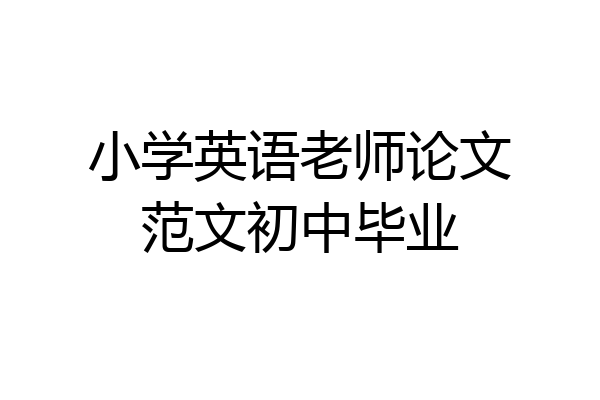 小学英语老师论文范文初中毕业