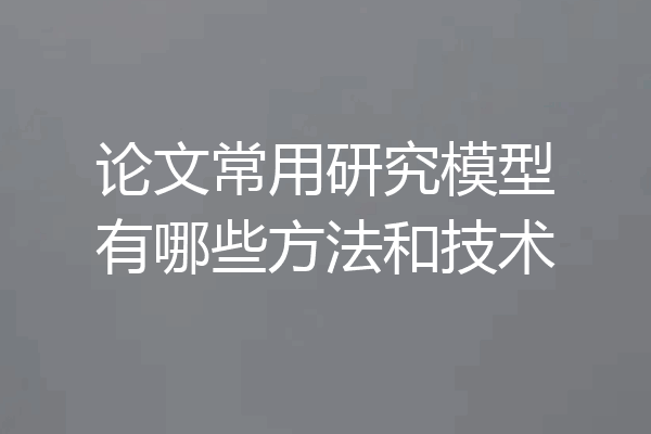 论文常用研究模型有哪些方法和技术