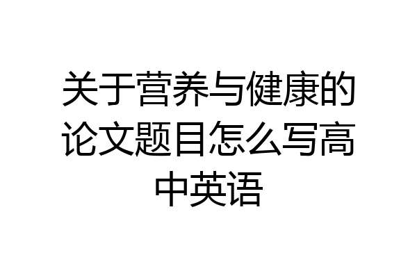 关于营养与健康的论文题目怎么写高中英语