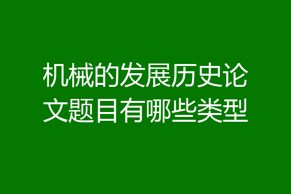 机械的发展历史论文题目有哪些类型