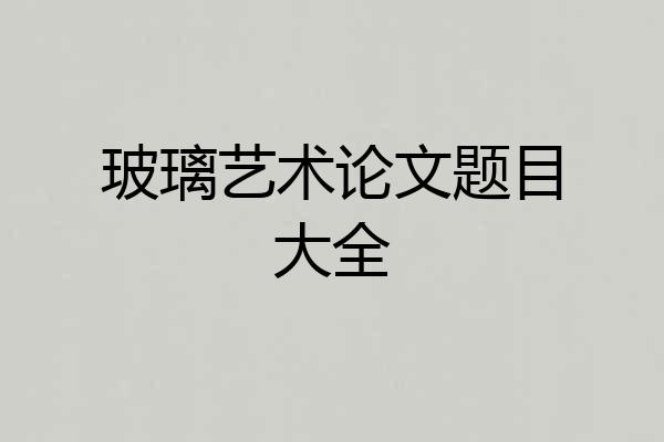 玻璃艺术论文题目大全