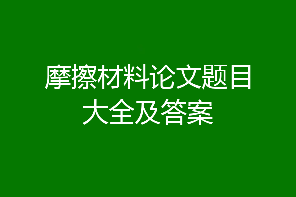 摩擦材料论文题目大全及答案