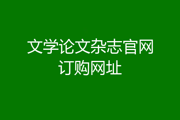 文学论文杂志官网订购网址