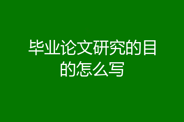 毕业论文研究的目的怎么写